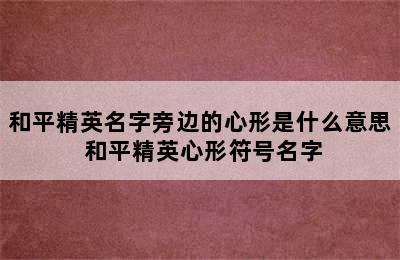 和平精英名字旁边的心形是什么意思 和平精英心形符号名字